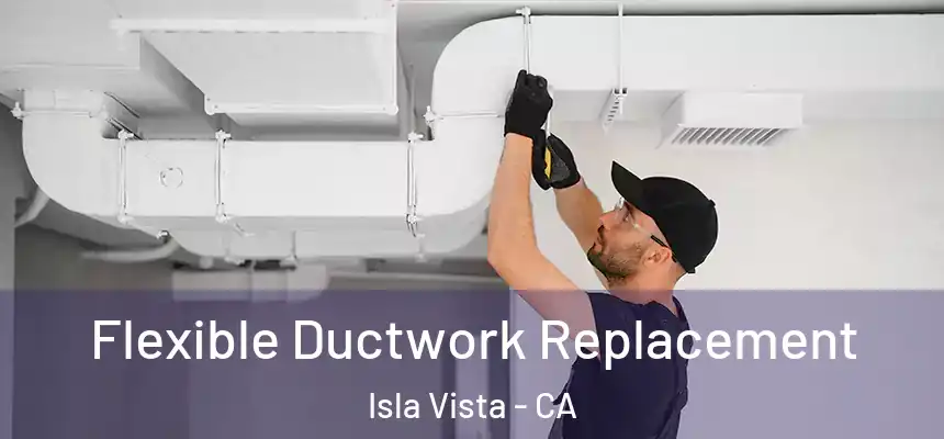  Flexible Ductwork Replacement Isla Vista - CA
